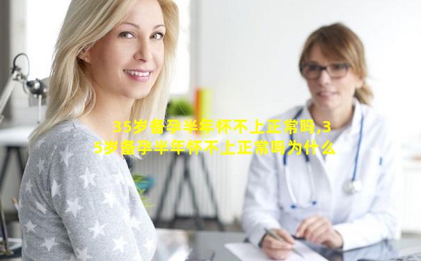 35岁备孕半年怀不上正常吗,35岁备孕半年怀不上正常吗为什么