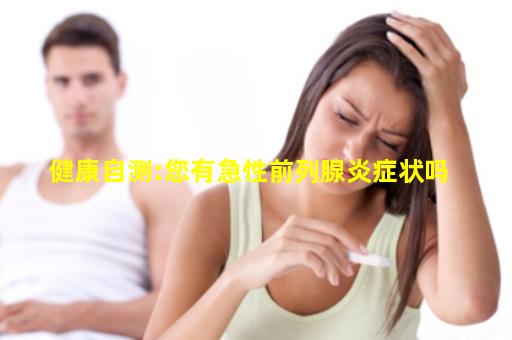 健康自测:您有急性前列腺炎症状吗