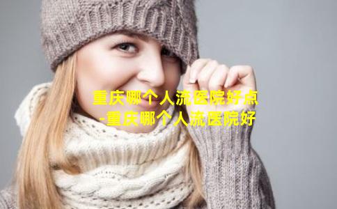重庆哪个人流医院好点-重庆哪个人流医院好