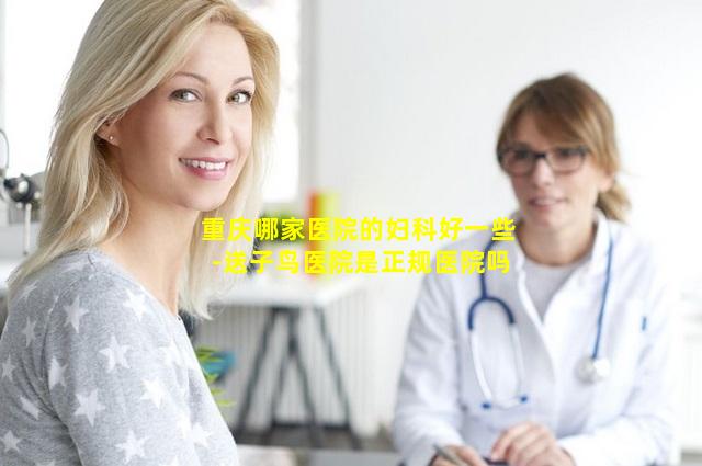 重庆哪家医院的妇科好一些-送子鸟医院是正规医院吗