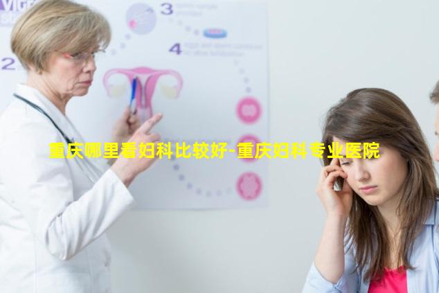 重庆哪里看妇科比较好-重庆妇科专业医院