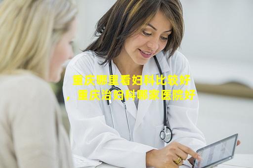 重庆哪里看妇科比较好，重庆治妇科哪家医院好