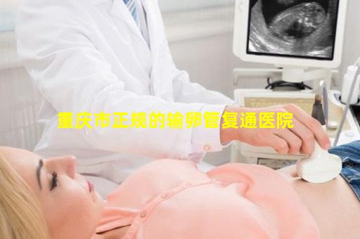 重庆市正规的输卵管复通医院